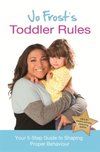 Jo Frosts Toddler Rules : Your 5-Step Guide to Shaping Proper Behaviour