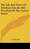 The Life And Times Of Abraham Lincoln 16th President Of The United States