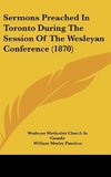 Sermons Preached In Toronto During The Session Of The Wesleyan Conference (1870)