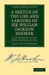 A Sketch of the Life and Labours of Sir William Jackson Hooker, K.H., D.C.L. Oxon., F.R.S., F.L.S., Etc.