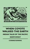 When Coyote Walked the Earth - Indian Tales of the Pacific Northwest