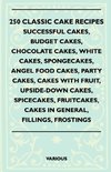 250 Classic Cake Recipes - Successful Cakes, Budget Cakes, Chocolate Cakes, White Cakes, Spongecakes, Angel Food Cakes, Party Cakes, Cakes with Fruit,