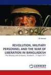 REVOLUTION, MILITARY PERSONNEL AND THE WAR OF LIBERATION IN BANGLADESH