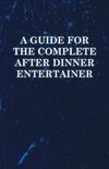 A   Guide for the Complete After Dinner Entertainer - Magic Tricks to Stun and Amaze Using Cards, Dice, Billiard Balls, Psychic Tricks, Coins, and Cig