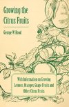 Growing the Citrus Fruits - With Information on Growing Lemons, Oranges, Grape Fruits and Other Citrus Fruits