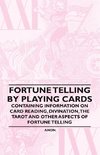 Fortune Telling by Playing Cards - Containing Information on Card Reading, Divination, the Tarot and Other Aspects of Fortune Telling