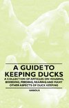 A Guide to Keeping Ducks - A Collection of Articles on Housing, Breeding, Feeding, Rearing and Many Other Aspects of Duck Keeping