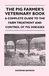 The Pig Farmer's Veterinary Book - A Complete Guide to the Farm Treatment and Control of Pig Diseases