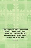 The Origin and History of Patchwork Quilt Making in America with Photographic Reproductions