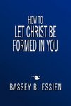 How to Let Christ Be Formed in You