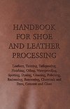Handbook for Shoe and Leather Processing - Leathers, Tanning, Fatliquoring, Finishing, Oiling, Waterproofing, Spotting, Dyeing, Cleaning, Polishing, R