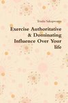 Exercise Authoritative & Dominating Influence Over Your Life