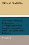 The History of the Rise, Progress and Accomplishment of the Abolition of the African Slave Trade by the British Parliament