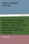Life and Death of John of Barneveld, Advocate of Holland : with a view of the primary causes and movements of the Thirty Years' War, 1618-19