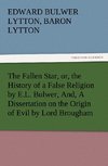 The Fallen Star, or, the History of a False Religion by E.L. Bulwer, And, A Dissertation on the Origin of Evil by Lord Brougham