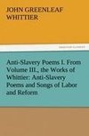 Anti-Slavery Poems I. From Volume III., the Works of Whittier: Anti-Slavery Poems and Songs of Labor and Reform