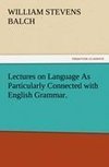Lectures on Language As Particularly Connected with English Grammar.