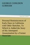 Personal Reminiscences of Early Days in California with Other Sketches, To Which Is Added the Story of His Attempted Assassination by a Former Associate on the Supreme Bench of the State