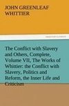 The Conflict with Slavery and Others, Complete, Volume VII, The Works of Whittier: the Conflict with Slavery, Politics and Reform, the Inner Life and Criticism