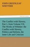 The Conflict with Slavery, Part 1, from Volume VII, The Works of Whittier: the Conflict with Slavery, Politics and Reform, the Inner Life and Criticism