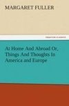 At Home And Abroad Or, Things And Thoughts In America and Europe