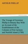 The Voyage of Governor Phillip to Botany Bay With an Account of the Establishment of the Colonies of Port Jackson and Norfolk Island (1789)