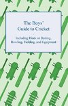 The Boys' Guide to Cricket - Including Hints on Batting, Bowling, Fielding, and Equipment