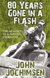 80 Years Gone In A Flash - The Memoirs of a Photojournalist