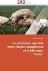 Le commerce agricole entre l'Union européenne et le Mercosur  Tome I