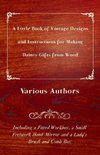 A Little Book of Vintage Designs and Instructions for Making Dainty Gifts from Wood. Including a Fitted Workbox, a Small Fretwork Hand Mirror and a Lady's Brush and Comb Box