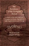 The Furniture of the Georgian Period - A Guide to the Early and Late Georgian Furniture, Upholstery, Table Appointments and Fittings