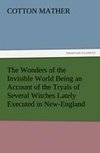 The Wonders of the Invisible World Being an Account of the Tryals of Several Witches Lately Executed in New-England, to which is added A Farther Account of the Tryals of the New-England Witches