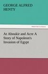 At Aboukir and Acre A Story of Napoleon's Invasion of Egypt