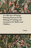 A Collection of Vintage Knitting Patterns for the Making of Clothing and Accessories for Babies and Children
