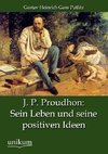 J. P. Proudhon: Sein Leben und seine positiven Ideen