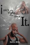 I ain't trying 2 hear it.