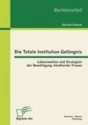 Die Totale Institution Gefängnis: Lebenswelten und Strategien der Bewältigung inhaftierter Frauen