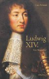 Ludwig XIV. / Louis XIV. / Ludwig der Vierzehnte - Der Sonnenkönig. Eine Biographie