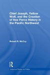 Chief Joseph, Yellow Wolf and the Creation of Nez Perce History in the Pacific Northwest