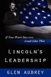 Lincoln's Leadership--If You Want Success, Lead Like This