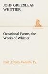 Occasional Poems Part 3 from Volume IV., the Works of Whittier: Personal Poems