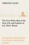 The First White Man of the West Life and Exploits of Col. Dan'l. Boone, the First Settler of Kentucky; Interspersed with Incidents in the Early Annals of the Country.