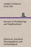 Records of Woodhall Spa and Neighbourhood Historical, Anecdotal, Physiographical, and Archaeological, with Other Matter