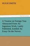 A Treatise on Foreign Teas Abstracted From An Ingenious Work, Lately Published, Entitled An Essay On the Nerves