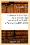 Catalogue méthodique de la bibliothèque communale de la ville d'Amiens (Éd.1853-1874)