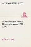 A Residence in France During the Years 1792, 1793, 1794 and 1795, Part II., 1793 Described in a Series of Letters from an English Lady: with General and Incidental Remarks on the French Character and Manners