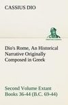 Dio's Rome, Volume 2 An Historical Narrative Originally Composed in Greek During the Reigns of Septimius Severus, Geta and Caracalla, Macrinus, Elagabalus and Alexander Severus and Now Presented in English Form. Second Volume Extant Books 36-44 (B.C. 69-44).