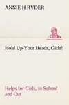 Hold Up Your Heads, Girls! : Helps for Girls, in School and Out