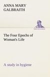 The Four Epochs of Woman's Life a study in hygiene