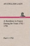 A Residence in France During the Years 1792, 1793, 1794 and 1795, Part I. 1792 Described in a Series of Letters from an English Lady: with General and Incidental Remarks on the French Character and Manners